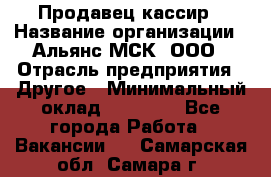 Продавец-кассир › Название организации ­ Альянс-МСК, ООО › Отрасль предприятия ­ Другое › Минимальный оклад ­ 25 000 - Все города Работа » Вакансии   . Самарская обл.,Самара г.